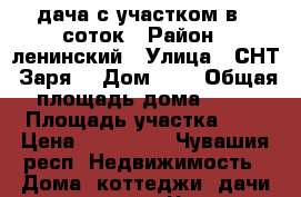 дача с участком в 6 соток › Район ­ ленинский › Улица ­ СНТ “Заря“ › Дом ­ - › Общая площадь дома ­ 14 › Площадь участка ­ 6 › Цена ­ 260 000 - Чувашия респ. Недвижимость » Дома, коттеджи, дачи продажа   . Чувашия респ.